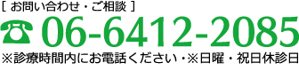 お問い合せ・ご相談06-6412-2085※診療時間内にお電話ください。※日曜・祝日休診日